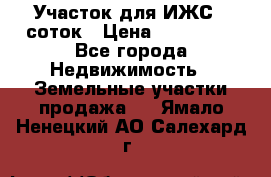 Участок для ИЖС 6 соток › Цена ­ 750 000 - Все города Недвижимость » Земельные участки продажа   . Ямало-Ненецкий АО,Салехард г.